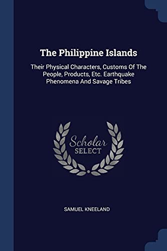 9781377271347: The Philippine Islands: Their Physical Characters, Customs Of The People, Products, Etc. Earthquake Phenomena And Savage Tribes