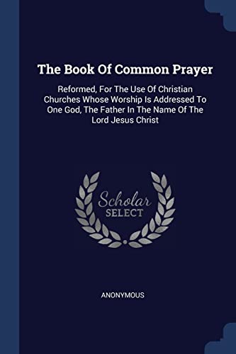 Stock image for The Book Of Common Prayer: Reformed, For The Use Of Christian Churches Whose Worship Is Addressed To One God, The Father In The Name Of The Lord Jesus Christ for sale by Books Puddle