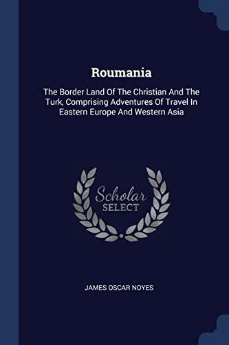 Stock image for Roumania: The Border Land Of The Christian And The Turk, Comprising Adventures Of Travel In Eastern Europe And Western Asia for sale by SecondSale