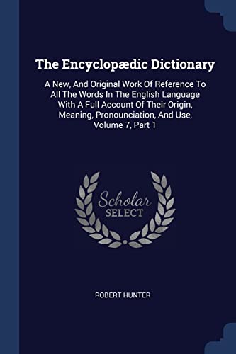 9781377277738: The Encyclopdic Dictionary: A New, And Original Work Of Reference To All The Words In The English Language With A Full Account Of Their Origin, Meaning, Pronounciation, And Use, Volume 7, Part 1