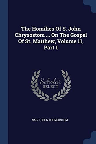 9781377280394: The Homilies Of S. John Chrysostom ... On The Gospel Of St. Matthew, Volume 11, Part 1