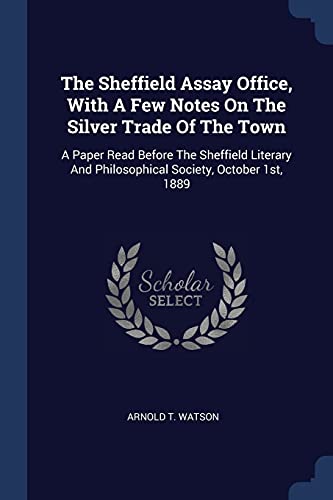 9781377288567: The Sheffield Assay Office, With A Few Notes On The Silver Trade Of The Town: A Paper Read Before The Sheffield Literary And Philosophical Society, October 1st, 1889