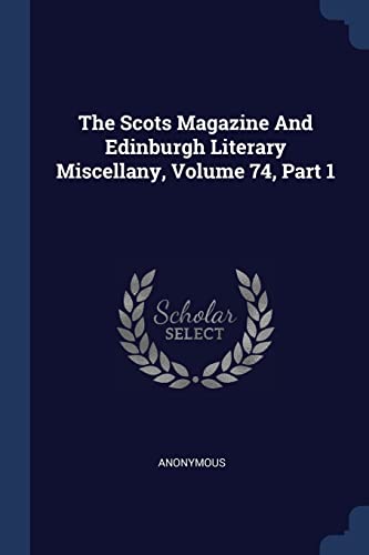9781377289915: The Scots Magazine And Edinburgh Literary Miscellany, Volume 74, Part 1