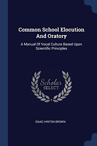 9781377292700: Common School Elocution And Oratory: A Manual Of Vocal Culture Based Upon Scientific Principles