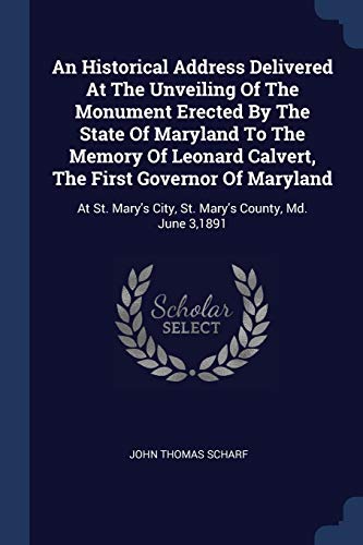 9781377304076: An Historical Address Delivered At The Unveiling Of The Monument Erected By The State Of Maryland To The Memory Of Leonard Calvert, The First Governor ... City, St. Mary's County, Md. June 3,1891