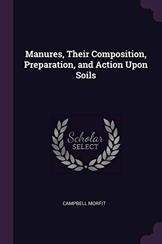 9781377312897: Manures, Their Composition, Preparation, and Action Upon Soils