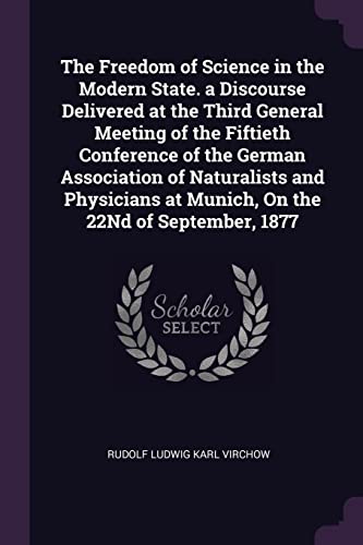 9781377340241: The Freedom of Science in the Modern State. a Discourse Delivered at the Third General Meeting of the Fiftieth Conference of the German Association of ... at Munich, On the 22Nd of September, 1877