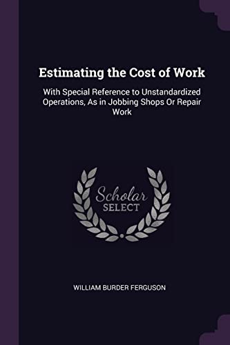 9781377345789: Estimating the Cost of Work: With Special Reference to Unstandardized Operations, As in Jobbing Shops Or Repair Work