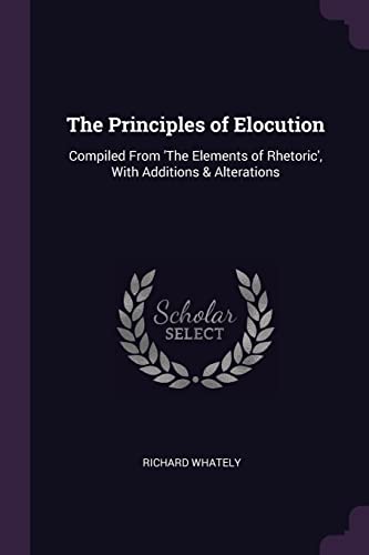 9781377350080: The Principles of Elocution: Compiled From 'The Elements of Rhetoric', With Additions & Alterations