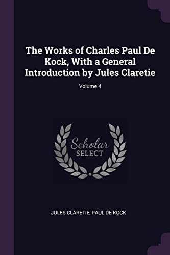 9781377363103: The Works of Charles Paul De Kock, With a General Introduction by Jules Claretie; Volume 4