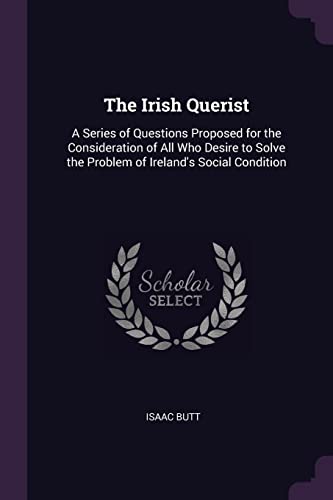 Beispielbild fr The Irish Querist: A Series of Questions Proposed for the Consideration of All Who Desire to Solve the Problem of Ireland's Social Condition zum Verkauf von medimops