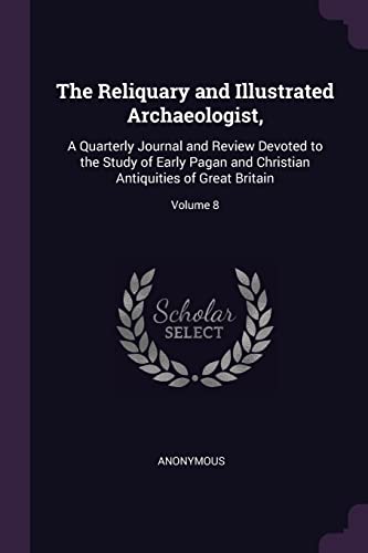 9781377374338: The Reliquary and Illustrated Archaeologist,: A Quarterly Journal and Review Devoted to the Study of Early Pagan and Christian Antiquities of Great Britain; Volume 8