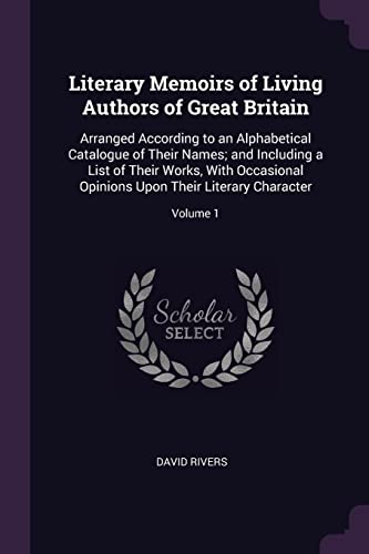 9781377420691: Literary Memoirs of Living Authors of Great Britain: Arranged According to an Alphabetical Catalogue of Their Names; and Including a List of Their ... Upon Their Literary Character; Volume 1