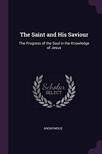 9781377438740: The Saint and His Saviour: The Progress of the Soul in the Knowledge of Jesus