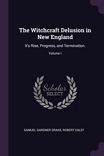 9781377446172: The Witchcraft Delusion in New England: It's Rise, Progress, and Termination.; Volume I