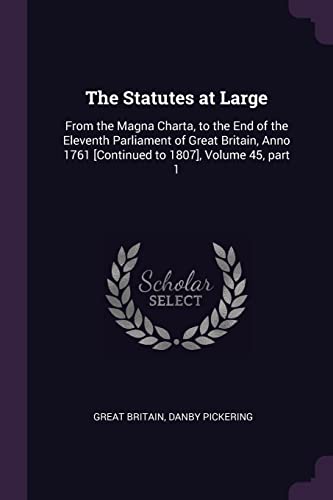 9781377451817: The Statutes at Large: From the Magna Charta, to the End of the Eleventh Parliament of Great Britain, Anno 1761 [Continued to 1807], Volume 45, part 1