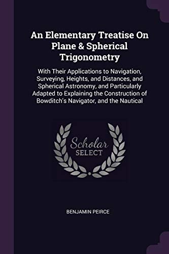 9781377454450: An Elementary Treatise On Plane & Spherical Trigonometry: With Their Applications to Navigation, Surveying, Heights, and Distances, and Spherical ... of Bowditch's Navigator, and the Nautical