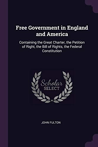 Stock image for Free Government in England and America: Containing the Great Charter, the Petition of Right, the Bill of Rights, the Federal Constitution for sale by ALLBOOKS1