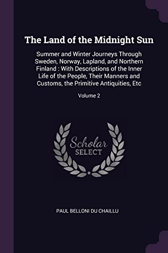 9781377485799: The Land of the Midnight Sun: Summer and Winter Journeys Through Sweden, Norway, Lapland, and Northern Finland : With Descriptions of the Inner Life ... the Primitive Antiquities, Etc; Volume 2