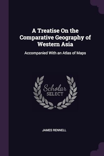 9781377485997: A Treatise On the Comparative Geography of Western Asia: Accompanied With an Atlas of Maps