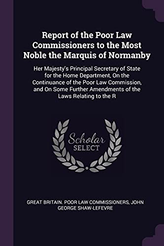 9781377507330: Report of the Poor Law Commissioners to the Most Noble the Marquis of Normanby: Her Majesty's Principal Secretary of State for the Home Department, On ... Amendments of the Laws Relating to the R