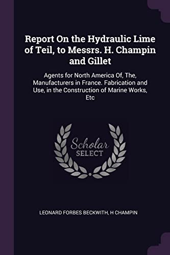 9781377513294: Report On the Hydraulic Lime of Teil, to Messrs. H. Champin and Gillet: Agents for North America Of, The, Manufacturers in France. Fabrication and Use, in the Construction of Marine Works, Etc