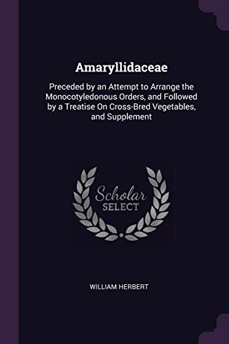 9781377516110: Amaryllidaceae: Preceded by an Attempt to Arrange the Monocotyledonous Orders, and Followed by a Treatise On Cross-Bred Vegetables, and Supplement