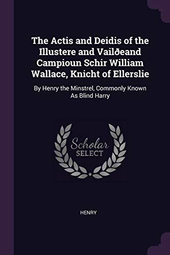 Beispielbild fr The Actis and Deidis of the Illustere and Vaileand Campioun Schir William Wallace, Knicht of Ellerslie: By Henry the Minstrel, Commonly Known As Blin zum Verkauf von Buchpark