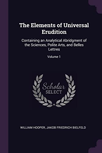 9781377546155: The Elements of Universal Erudition: Containing an Analytical Abridgment of the Sciences, Polite Arts, and Belles Lettres; Volume 1
