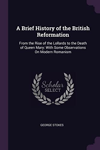 9781377546186: A Brief History of the British Reformation: From the Rise of the Lollards to the Death of Queen Mary: With Some Observations On Modern Romanism