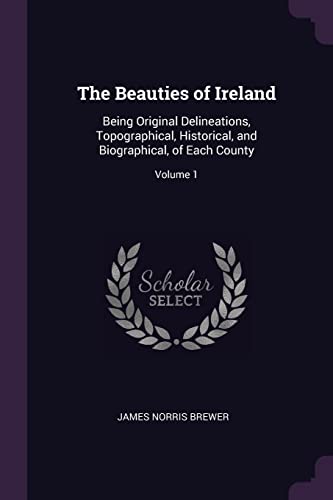 9781377549033: The Beauties of Ireland: Being Original Delineations, Topographical, Historical, and Biographical, of Each County; Volume 1