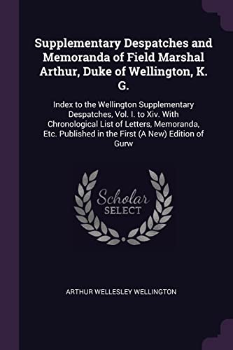 9781377557694: Supplementary Despatches and Memoranda of Field Marshal Arthur, Duke of Wellington, K. G.: Index to the Wellington Supplementary Despatches, Vol. I. ... in the First (A New) Edition of Gurw