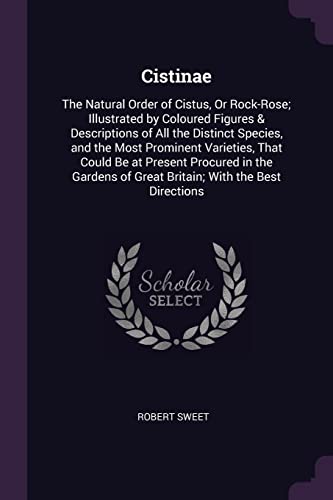 9781377569666: Cistinae: The Natural Order of Cistus, Or Rock-Rose; Illustrated by Coloured Figures & Descriptions of All the Distinct Species, and the Most ... of Great Britain; With the Best Directions