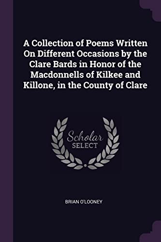 9781377575933: A Collection of Poems Written On Different Occasions by the Clare Bards in Honor of the Macdonnells of Kilkee and Killone, in the County of Clare