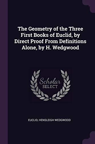 Stock image for The Geometry of the Three First Books of Euclid, by Direct Proof From Definitions Alone, by H. Wedgwood for sale by ALLBOOKS1