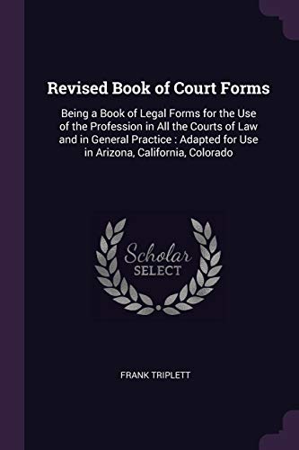 Stock image for Revised Book of Court Forms: Being a Book of Legal Forms for the Use of the Profession in All the Courts of Law and in General Practice : Adapted for Use in Arizona, California, Colorado for sale by Big River Books