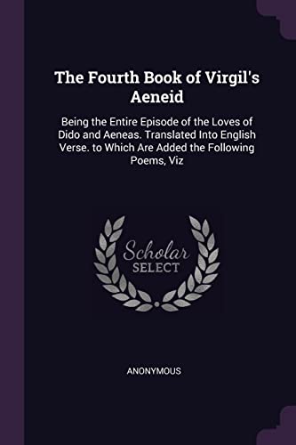 Stock image for The Fourth Book of Virgil's Aeneid: Being the Entire Episode of the Loves of Dido and Aeneas. Translated Into English Verse. to Which Are Added the Following Poems, Viz for sale by ALLBOOKS1