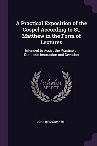 9781377629650: A Practical Exposition of the Gospel According to St. Matthew in the Form of Lectures: Intended to Assist the Practice of Domestic Instruction and Devotion