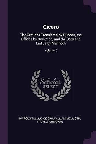 9781377645247: Cicero: The Orations Translated by Duncan, the Offices by Cockman, and the Cato and Llius by Melmoth; Volume 3