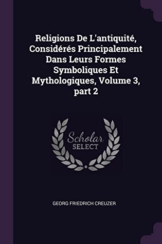 9781377687551: Religions De L'antiquit, Considrs Principalement Dans Leurs Formes Symboliques Et Mythologiques, Volume 3, part 2