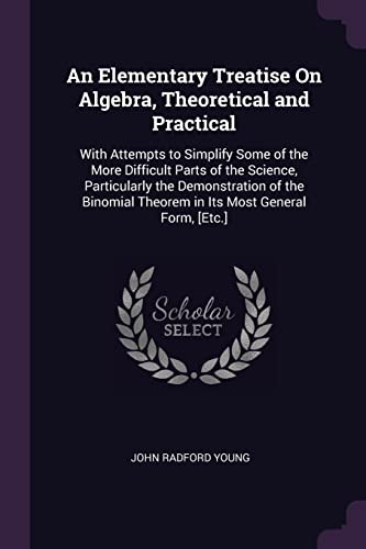 9781377709918: An Elementary Treatise On Algebra, Theoretical and Practical: With Attempts to Simplify Some of the More Difficult Parts of the Science, Particularly ... Theorem in Its Most General Form, [Etc.]