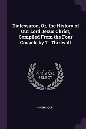 9781377786483: Diatessaron, Or, the History of Our Lord Jesus Christ, Compiled From the Four Gospels by T. Thirlwall