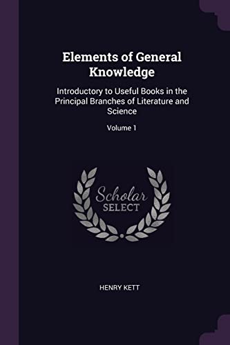 9781377789507: Elements of General Knowledge: Introductory to Useful Books in the Principal Branches of Literature and Science; Volume 1