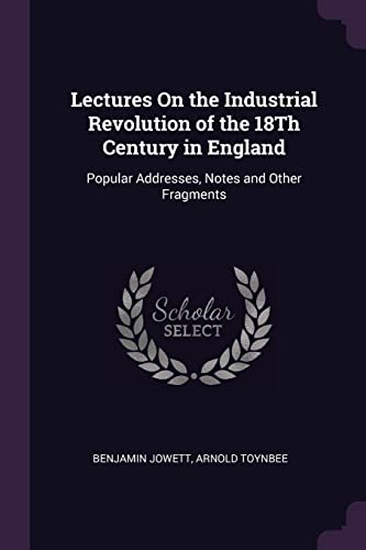 9781377792545: Lectures On the Industrial Revolution of the 18Th Century in England: Popular Addresses, Notes and Other Fragments