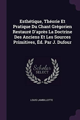9781377818757: Esthtique, Thorie Et Pratique Du Chant Grgorien Restaur D'aprs La Doctrine Des Anciens Et Les Sources Primitives, d. Par J. Dufour