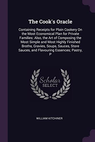 9781377869278: The Cook's Oracle: Containing Receipts for Plain Cookery On the Most Economical Plan for Private Families: Also, the Art of Composing the Most Simple ... Sauces, and Flavouring Essences; Pastry, P