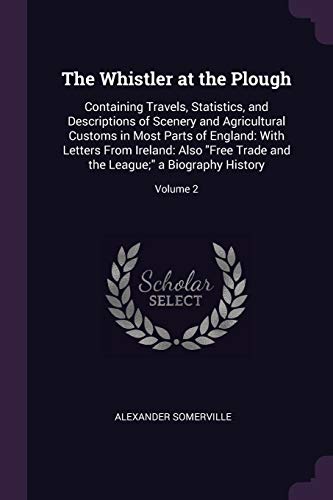 9781377882185: The Whistler at the Plough: Containing Travels, Statistics, and Descriptions of Scenery and Agricultural Customs in Most Parts of England: With ... the League;" a Biography History; Volume 2