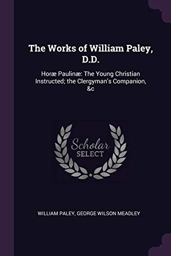 Stock image for The Works of William Paley, D.D.: Hor Paulin The Young Christian Instructed; the Clergyman's Companion, &c for sale by Lucky's Textbooks