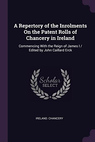 9781377914084: A Repertory of the Inrolments On the Patent Rolls of Chancery in Ireland: Commencing With the Reign of James I / Edited by John Caillard Erck