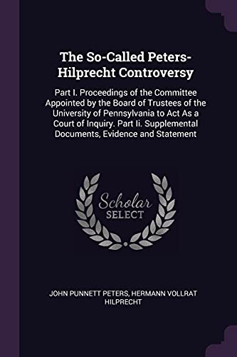 Stock image for The So-Called Peters-Hilprecht Controversy: Part I. Proceedings of the Committee Appointed by the Board of Trustees of the University of Pennsylvania . Documents, Evidence and Statement for sale by Lucky's Textbooks